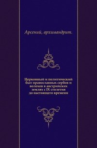 Церковный и политический быт православных сербов и волохов в австрийских землях с IX столетия до настоящего времени