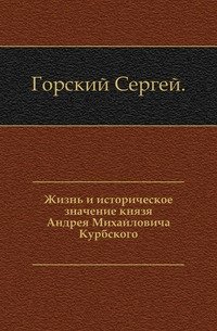 Жизнь и историческое значение князя Андрея Михайловича Курбского