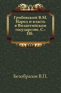 Грибовский В. М. Народ и власть в Византийском государствЕ. С.-Пб