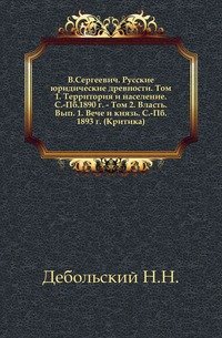 В. Сергеевич. Русские юридические древности. Том 1. Территория и населениЕ. С.-Пб. 1890 г.- Том 2. Власть. Вып. 1. Вече и князь. С.-Пб. 1893 г