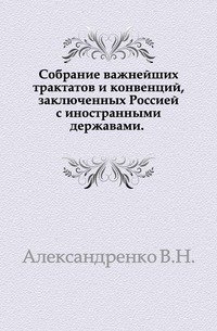 Собрание важнейших трактатов и конвенций, заключенных Россией с иностранными державами