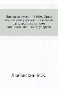 Литовско-русский Сейм. Опыт по истории учреждения в связи с внутренним строем и внешней жизнью государства