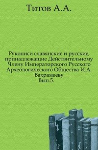 Рукописи славянские и русские, принадлежащие Действительному Члену Императорского Русского Археологического Общества И.А.Вахрамееву