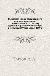 Расходная книга Патриаршего приказа кушаньям, подававшимся патриарху Адриану и разного чина лицам с сентября 1698 по август 1699 г