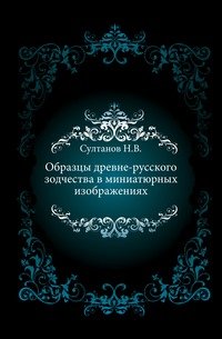 Образцы древне-русского зодчества в миниатюрных изображениях