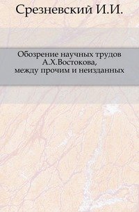 Обозрение научных трудов А.Х. Востокова, между прочим и неизданных