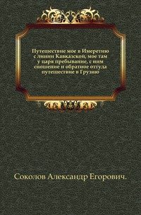 Путешествие мое в Имеретию с линии Кавказской, мое там у царя пребывание, с ним сношение и обратное оттуда путешествие в Грузию