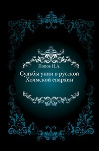 Н. А. Попов - «Судьбы унии в русской Холмской епархии»