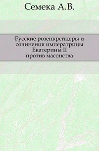 Русские розенкрейцеры и сочинения императрицы Екатерины II против масонства