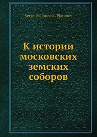 Сергей Платонов - «К истории московских земских соборов»