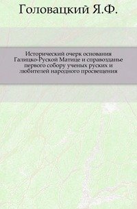 Исторический очерк основания Галицко-Руской Матице и справозданье первого собору ученых руских и любителей народного просвещения