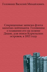 Сокращенные записки флота капитан-лейтенанта Головнина о плавании его на шлюпе Диане, для описи Курильских островов, в 1811 году