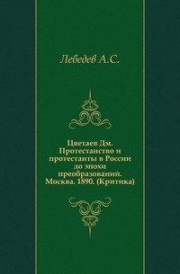 Цветаев Дм. Протестанство и протестанты в России до эпохи преобразований. Москва. 1890