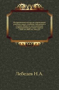 Исторический взгляд на учреждение училищ, школ, учебных заведений и ученых обществ, послуживших к образованию русского народа с 1025 по 1855 год