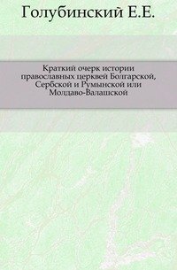 Краткий очерк истории православных церквей Болгарской, Сербской и Румынской или Молдаво-Валашской