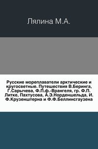 Русские мореплаватели арктические и кругосветные. Путешествия В.Беринга, Г.Сарычева, Ф.П.ф.-Врангеля, гр. Ф.П.Литке, Пахтусова, А.Э.Норденшельда, И.Ф.Крузенштерна и Ф.Ф.Беллинсгаузена