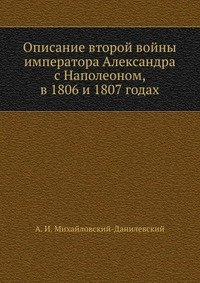 Описание второй войны императора Александра с Наполеоном, в 1806 и 1807 годах