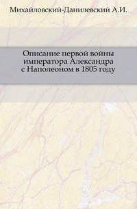 Описание первой войны императора Александра с Наполеоном в 1805 году