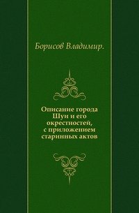 Описание города Шуи и его окрестностей, с приложением старинных актов