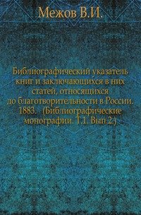 Библиографический указатель книг и заключающихся в них статей, относящихся до благотворительности в России. 1883. (Библиографические монографии. Т.1. Вып.2.)