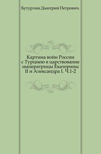 Картина войн России с Турциею в царствование императрицы Екатерины II и Александра I. Ч.1-2