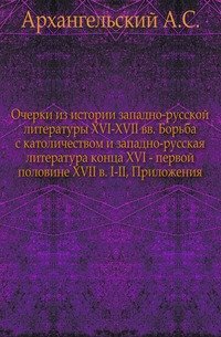 Очерки из истории западно-русской литературы XVI-XVII веков. Борьба с католичеством и западно-русская литература конца XVI - первой половине XVII века. I-II