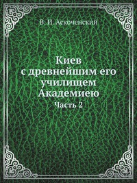 Киев с древнейшим его училищем Академиею