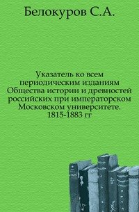 Указатель ко всем периодическим изданиям Общества истории и древностей российских при императорском Московском университете