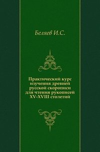 Практический курс изучения древней русской скорописи для чтения рукописей XV-XVIII столетий