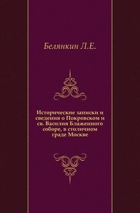 Исторические записки и сведения о Покровском и св. Василия Блаженного соборе, в столичном граде Москве