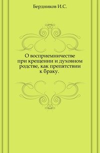 О восприемничестве при крещении и духовном родстве, как препятствии к браку