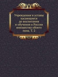 Учреждения и уставы касающиеся до воспитания и обучения в России юношества обоего пола