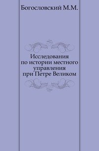 Исследования по истории местного управления при Петре Великом