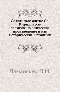 Славянское житие Св.Кирилла как религиозно-эпическое произведение и как исторический источник