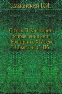 Сырку П. К истории исправления книг в Болгарии в XIV веке. Т.1 Вып.1-й. С.-Пб