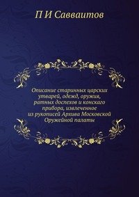 Описание старинных царских утварей, одежд, оружия, ратных доспехов и конскаго прибора, извлеченное из рукописей Архива Московской Оружейной палаты