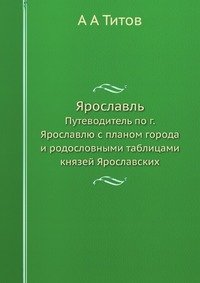 Ярославль. Путеводитель по г. Ярославлю с планом города и родословными таблицами князей Ярославских