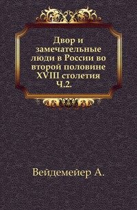 Двор и замечательные люди в России во второй половине XVIII столетия