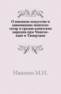 О военном искусстве и завоеваниях монголо-татар и средне-азиатских народов при Чингис-хане и Тамерлане