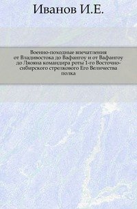 Военно-походные впечатления от Владивостока до Вафангоу и от Вафангоу до Ляояна командира роты 1-го Восточно-сибирского стрелкового Его Величества полка