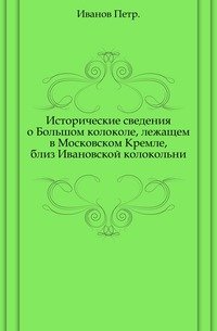 Исторические сведения о Большом колоколе, лежащем в Московском Кремле, близ Ивановской колокольни