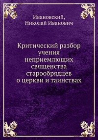 Критический разбор учения неприемлющих священства старообрядцев о церкви и таинствах