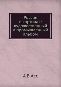 Россия в картинах: художественный и промышленный альбом