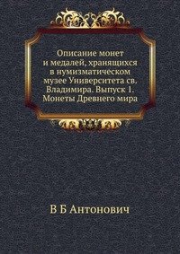 Описание монет и медалей, хранящихся в нумизматическом музее Университета св. Владимира. Выпуск 1. Монеты Древнего мира