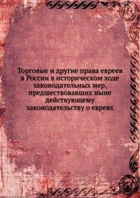 Торговые и другие права евреев в России в историческом ходе законодательных мер, предшествовавших ныне действующему законодательству о евреях