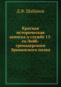 Д. Ф. Шабанов - «Краткая историческая записка о службе 13-го Лейб-гренадерского Эриванского полка»