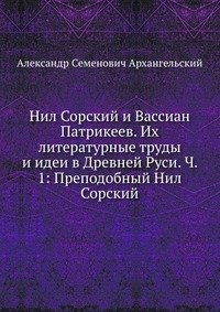 Нил Сорский и Вассиан Патрикеев. Их литературные труды и идеи в Древней Руси. Ч. 1: Преподобный Нил Сорский