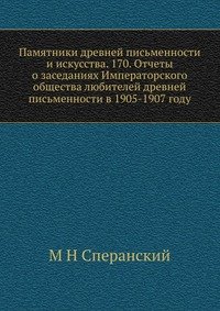 Памятники древней письменности и искусства. 170. Отчеты о заседаниях Императорского общества любителей древней письменности в 1905-1907 году