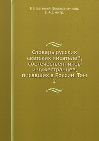 Словарь русских светских писателей, соотечественников и чужестранцев, писавших в России. Том 2