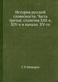 История русской словесности. Часть третья: столетия XIII-е, XIV-е и начало XV-го